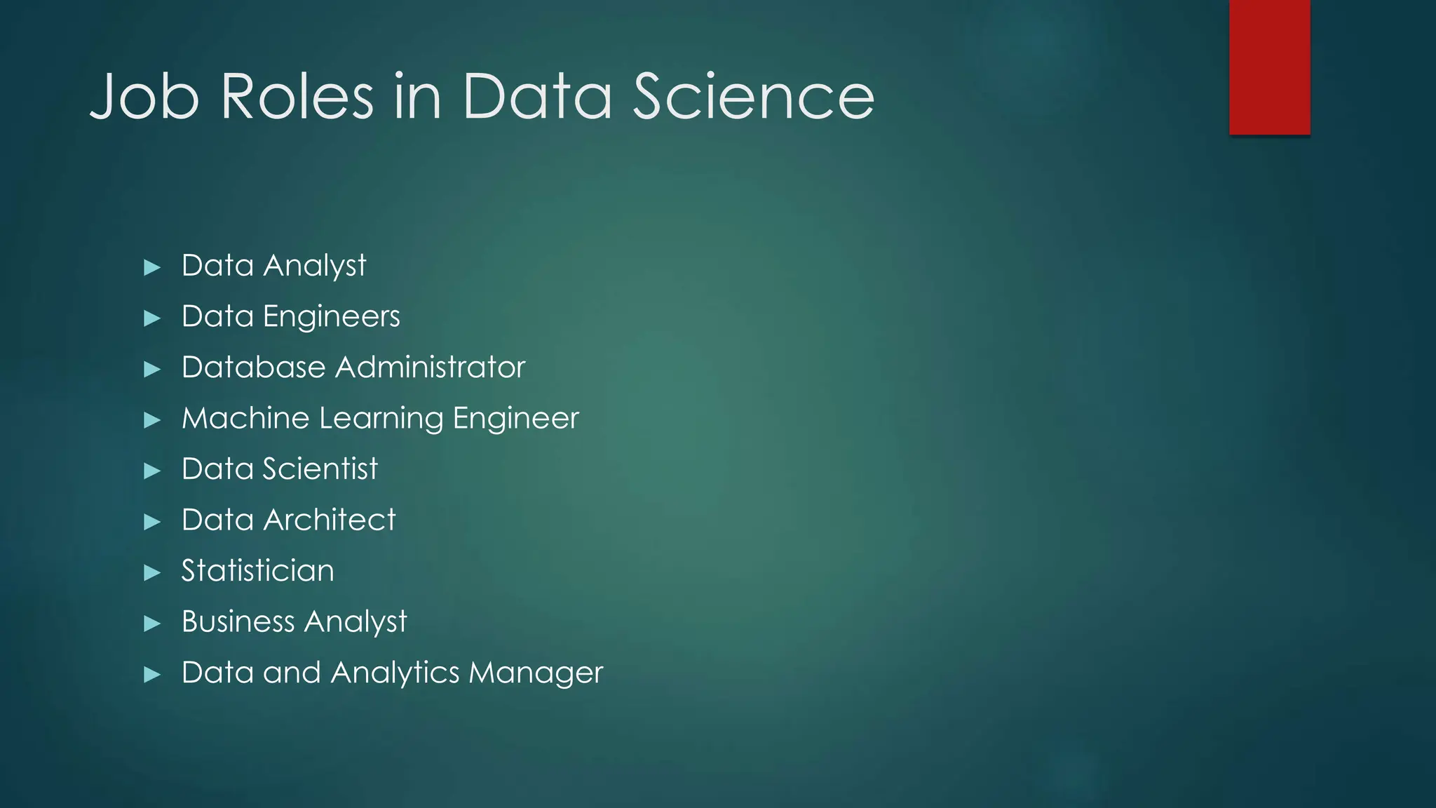 Job Roles in Data Science
► Data Analyst
► Data Engineers
► Database Administrator
► Machine Learning Engineer
► Data Scientist
► Data Architect
► Statistician
► Business Analyst
► Data and Analytics Manager
 