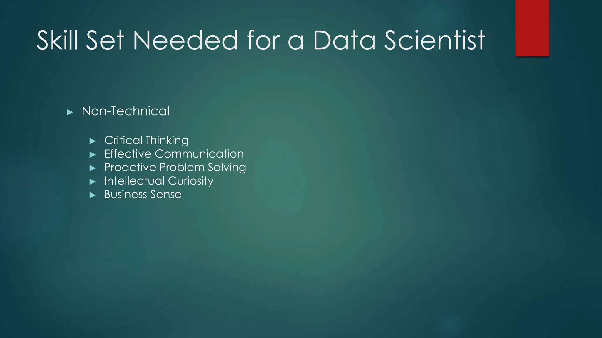 Skill Set Needed for a Data Scientist
► Non-Technical
► Critical Thinking
► Effective Communication
► Proactive Problem Solving
► Intellectual Curiosity
► Business Sense
 