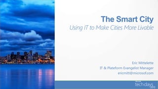 The Smart City
Using IT to Make Cities More Livable




                                  Eric Mittelette
             IT & Plateform Evangelist Manager
                         ericmitt@microsof.com
 