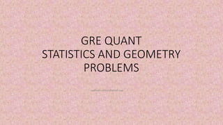 GRE QUANT
STATISTICS AND GEOMETRY
PROBLEMS
mathews.suman@gmail.com
 