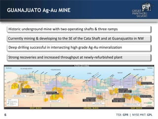 6
GUANAJUATO Ag-Au MINE
Historic underground mine with two operating shafts & three ramps
Currently mining & developing to the SE of the Cata Shaft and at Guanajuatito in NW
Deep drilling successful in intersecting high grade Ag-Au mineralization
Strong recoveries and increased throughput at newly-refurbished plant
 