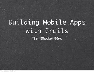Building Mobile Apps
                 with Grails
                            The 3Musket33rs




Wednesday, January 30, 13
 