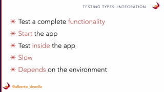 T E S T I N G T Y P E S : I N T E G R AT I O N
@alberto_deavila
✴ Test a complete functionality
✴ Start the app
✴ Test inside the app
✴ Slow
✴ Depends on the environment
 