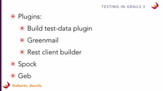 T E S T I N G I N G R A I L S 3
@alberto_deavila
✴ Plugins:
✴ Build test-data plugin
✴ Greenmail
✴ Rest client builder
✴ Spock
✴ Geb
 