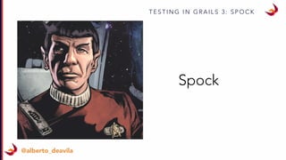 T E S T I N G I N G R A I L S 3 : S P O C K
@alberto_deavila
Spock
 