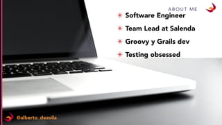 A B O U T M E
✴ Software Engineer
✴ Team Lead at Salenda
✴ Groovy y Grails dev
✴ Testing obsessed
@alberto_deavila
 