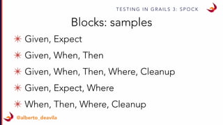 T E S T I N G I N G R A I L S 3 : S P O C K
@alberto_deavila
✴ Given, Expect
✴ Given, When, Then
✴ Given, When, Then, Where, Cleanup
✴ Given, Expect, Where
✴ When, Then, Where, Cleanup
Blocks: samples
 