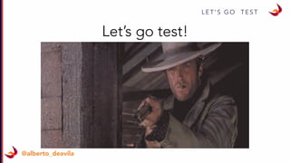 L E T ’ S G O T E S T
@alberto_deavila
Let’s go test!
 