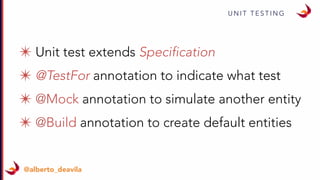 U N I T T E S T I N G
@alberto_deavila
✴ Unit test extends Specification
✴ @TestFor annotation to indicate what test
✴ @Mock annotation to simulate another entity
✴ @Build annotation to create default entities
 