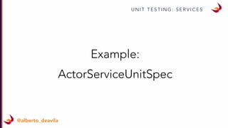 U N I T T E S T I N G : S E R V I C E S
@alberto_deavila
Example:
ActorServiceUnitSpec
 