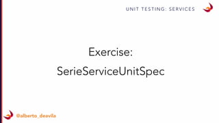 U N I T T E S T I N G : S E R V I C E S
@alberto_deavila
Exercise:
SerieServiceUnitSpec
 