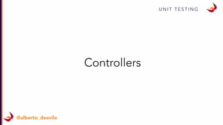 U N I T T E S T I N G
@alberto_deavila
Controllers
 