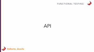 F U N C T I O N A L T E S T I N G
@alberto_deavila
API
 