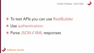 F U N C T I O N A L T E S T I N G
@alberto_deavila
✴ To test APIs you can use RestBuilder
✴ Use authentication
✴ Parse JSON / XML responses
 