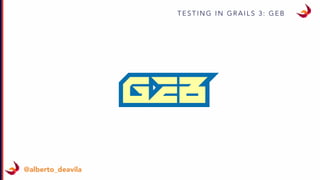 T E S T I N G I N G R A I L S 3 : G E B
@alberto_deavila
 