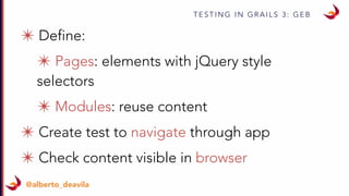 T E S T I N G I N G R A I L S 3 : G E B
@alberto_deavila
✴ Define:
✴ Pages: elements with jQuery style
selectors
✴ Modules: reuse content
✴ Create test to navigate through app
✴ Check content visible in browser
 