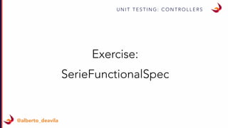 U N I T T E S T I N G : C O N T R O L L E R S
@alberto_deavila
Exercise:
SerieFunctionalSpec
 