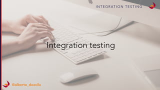 I N T E G R AT I O N T E S T I N G
@alberto_deavila
Integration testing
 