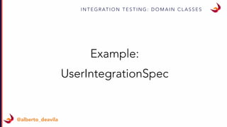 I N T E G R AT I O N T E S T I N G : D O M A I N C L A S S E S
@alberto_deavila
Example:
UserIntegrationSpec
 