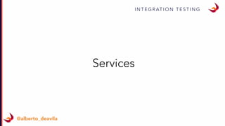 I N T E G R AT I O N T E S T I N G
@alberto_deavila
Services
 