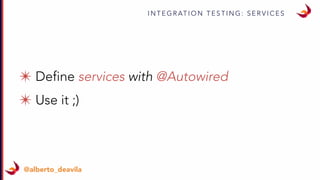 I N T E G R AT I O N T E S T I N G : S E R V I C E S
@alberto_deavila
✴ Define services with @Autowired
✴ Use it ;)
 
