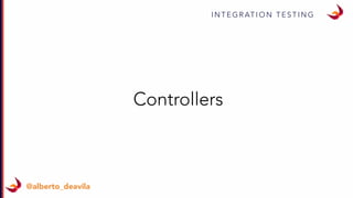 I N T E G R AT I O N T E S T I N G
@alberto_deavila
Controllers
 