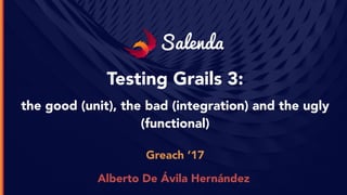 Salenda
Testing Grails 3:
the good (unit), the bad (integration) and the ugly
(functional)
Greach ’17
Alberto De Ávila Hernández
 