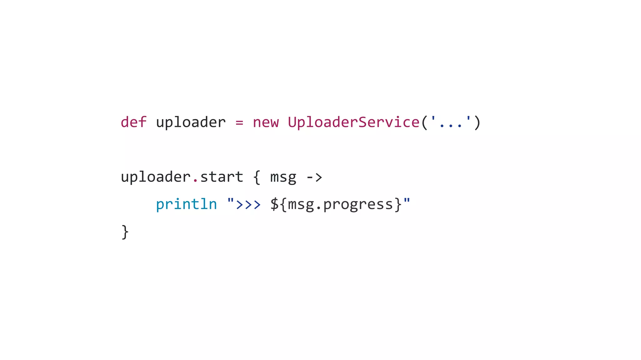 def uploader = new UploaderService('...')
uploader.start { msg ->
println ">>> ${msg.progress}"
}
 