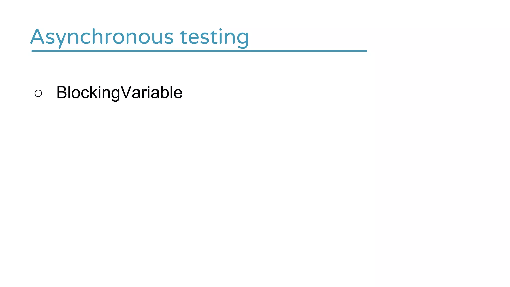 Asynchronous testing
○ BlockingVariable
 
