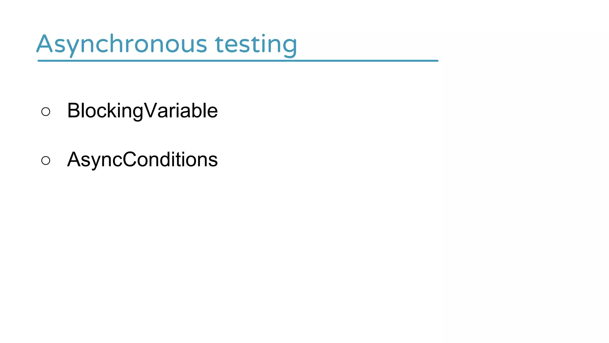 Asynchronous testing
○ BlockingVariable
○ AsyncConditions
 