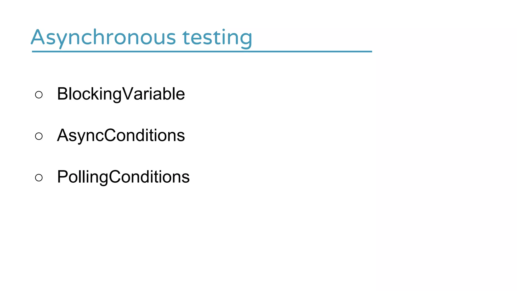 Asynchronous testing
○ BlockingVariable
○ AsyncConditions
○ PollingConditions
 