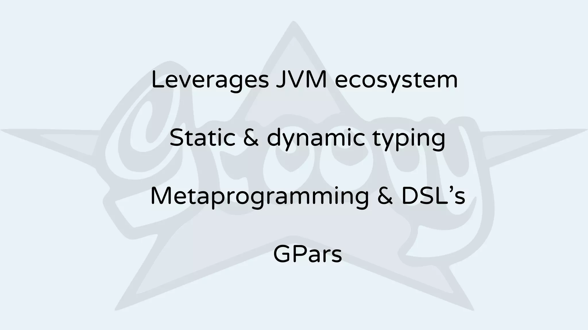 Leverages JVM ecosystem
Static & dynamic typing
Metaprogramming & DSL’s
GPars
 