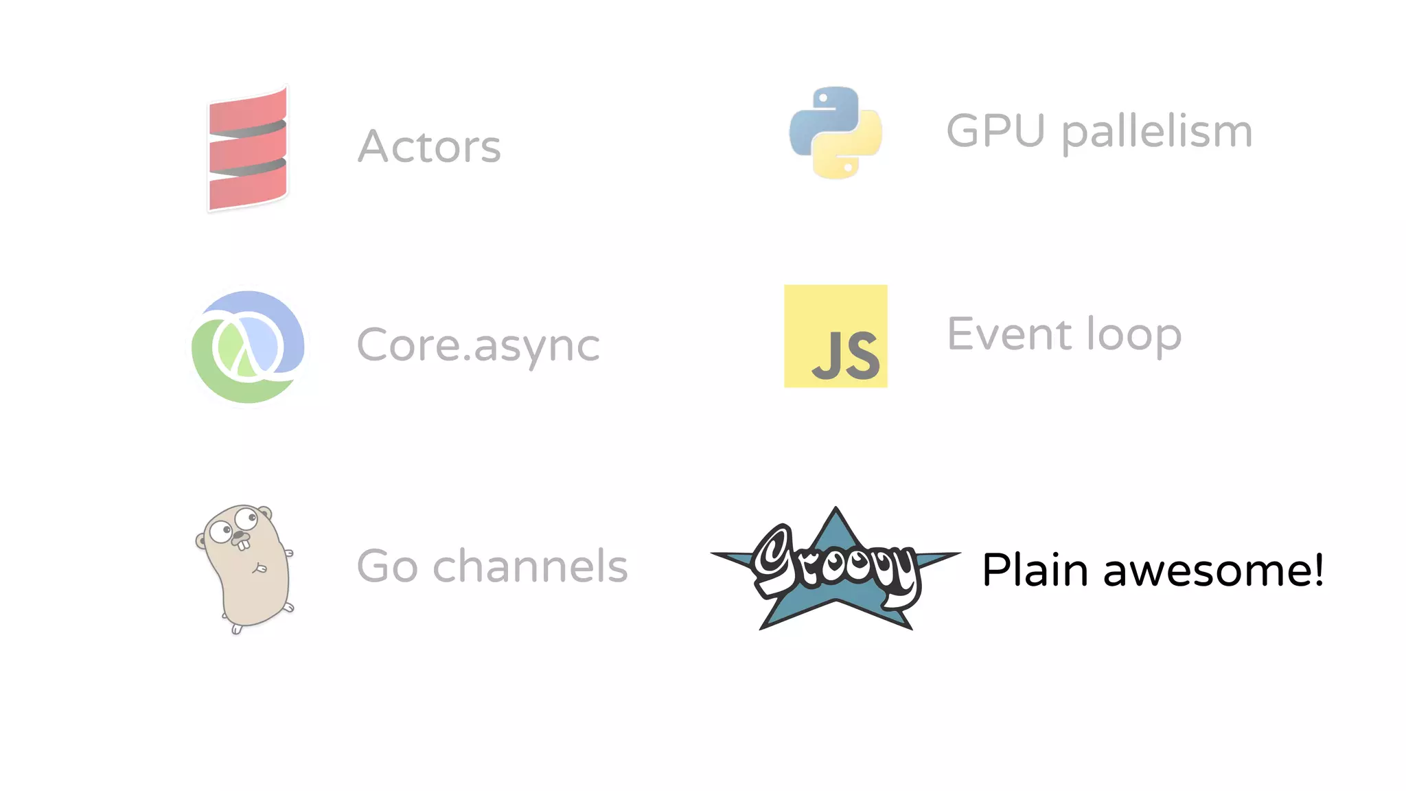 Actors
Core.async
Go channels
GPU pallelism
Event loop
Plain awesome!
 