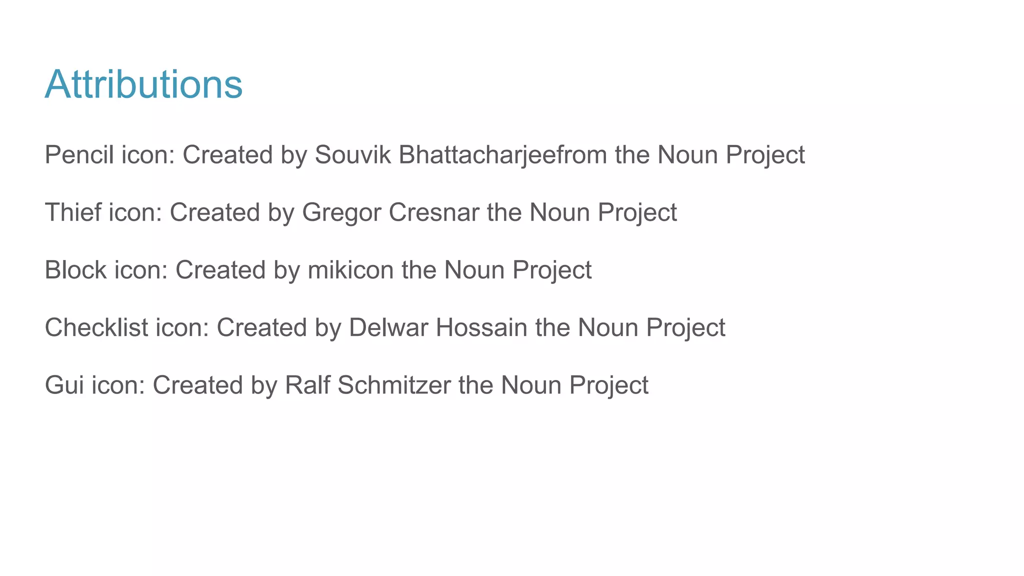 Attributions
Pencil icon: Created by Souvik Bhattacharjeefrom the Noun Project
Thief icon: Created by Gregor Cresnar the Noun Project
Block icon: Created by mikicon the Noun Project
Checklist icon: Created by Delwar Hossain the Noun Project
Gui icon: Created by Ralf Schmitzer the Noun Project
 