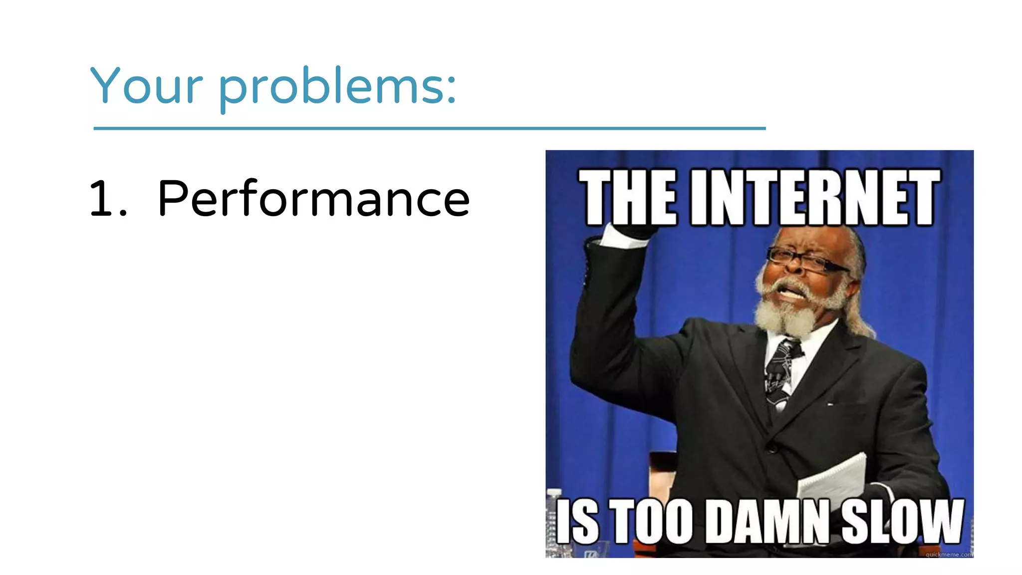 1. Performance
Your problems:
 