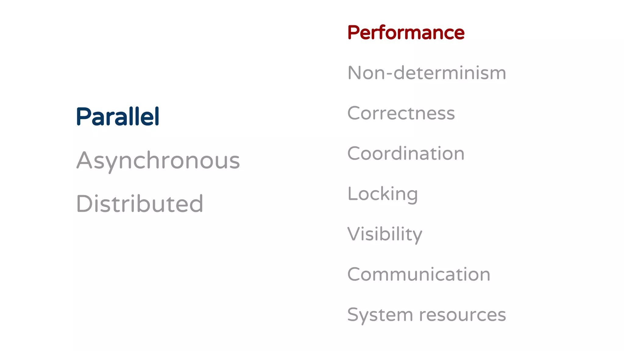 Parallel
Asynchronous
Distributed
Performance
Non-determinism
Correctness
Coordination
Locking
Visibility
Communication
System resources
 