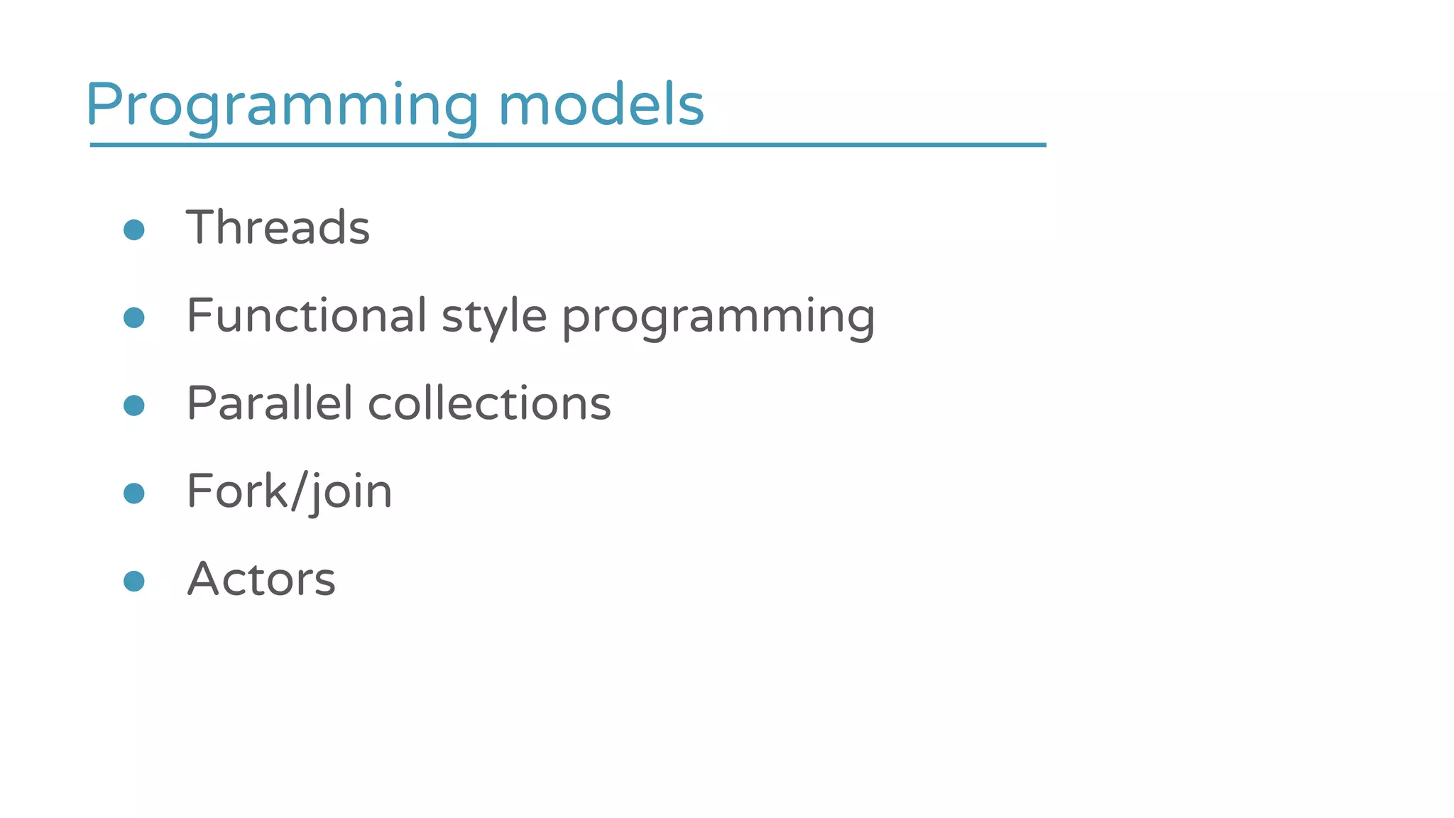 ● Threads
● Functional style programming
● Parallel collections
● Fork/join
● Actors
Programming models
 