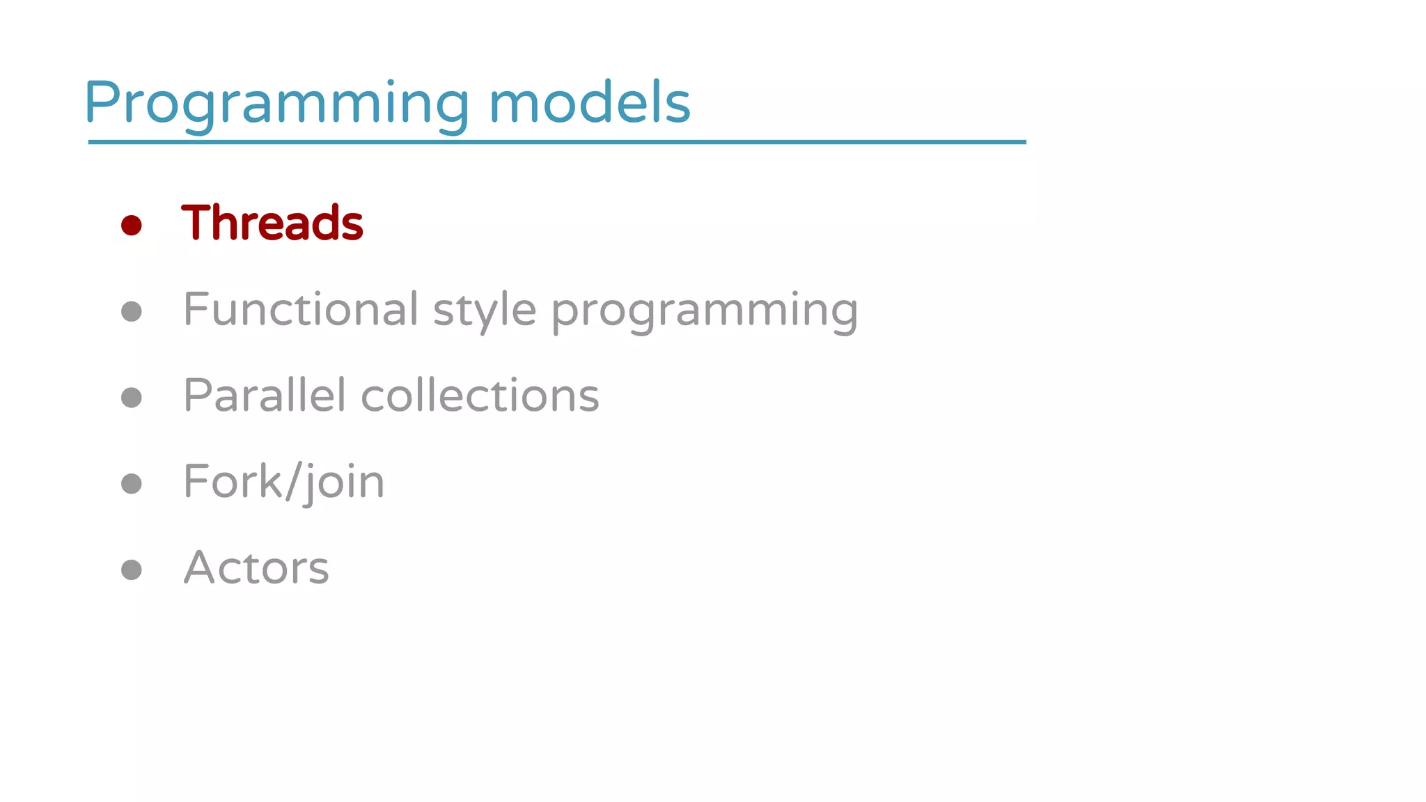 ● Threads
● Functional style programming
● Parallel collections
● Fork/join
● Actors
Programming models
 