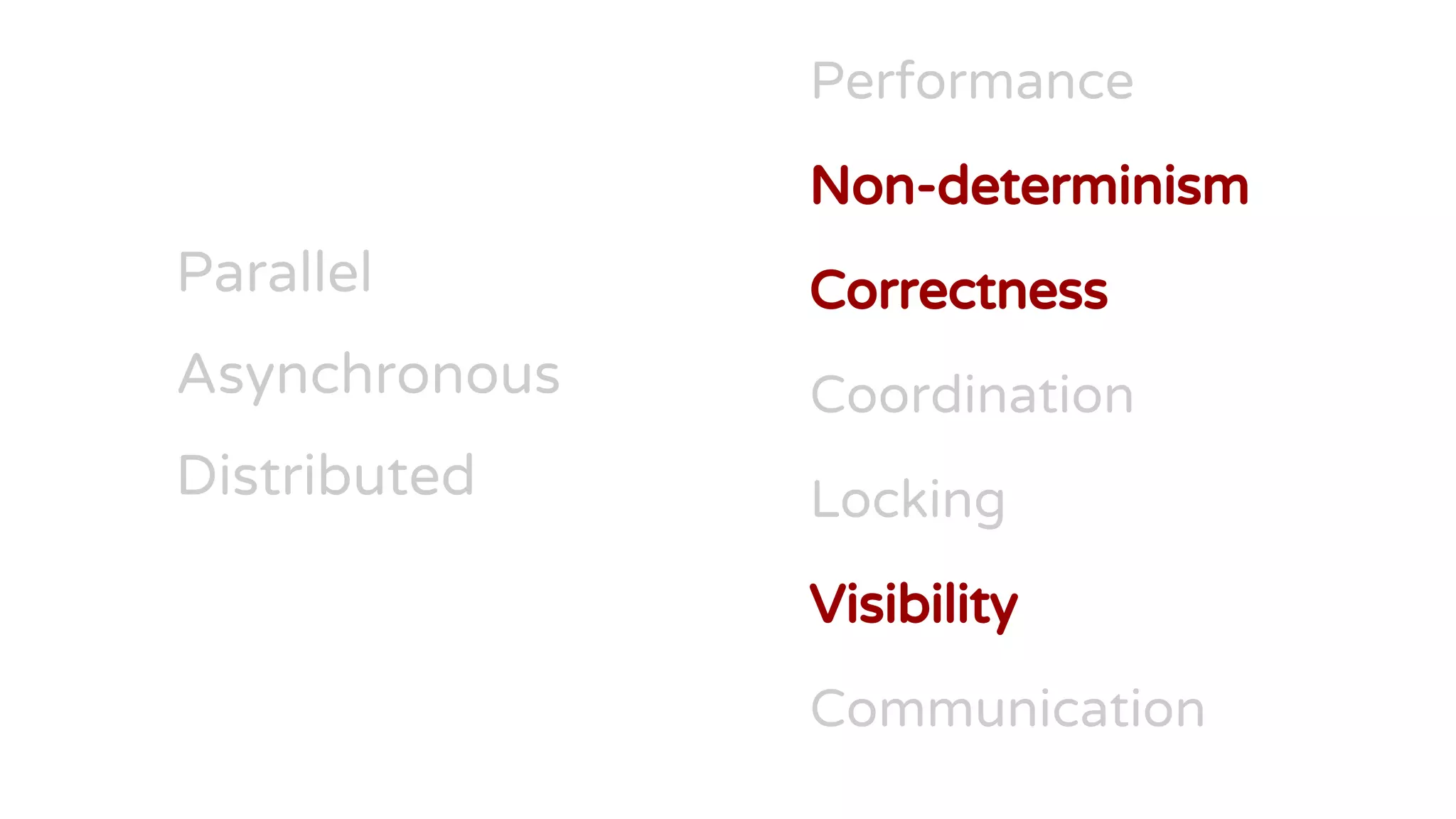 Parallel
Asynchronous
Distributed
Performance
Non-determinism
Correctness
Coordination
Locking
Visibility
Communication
 