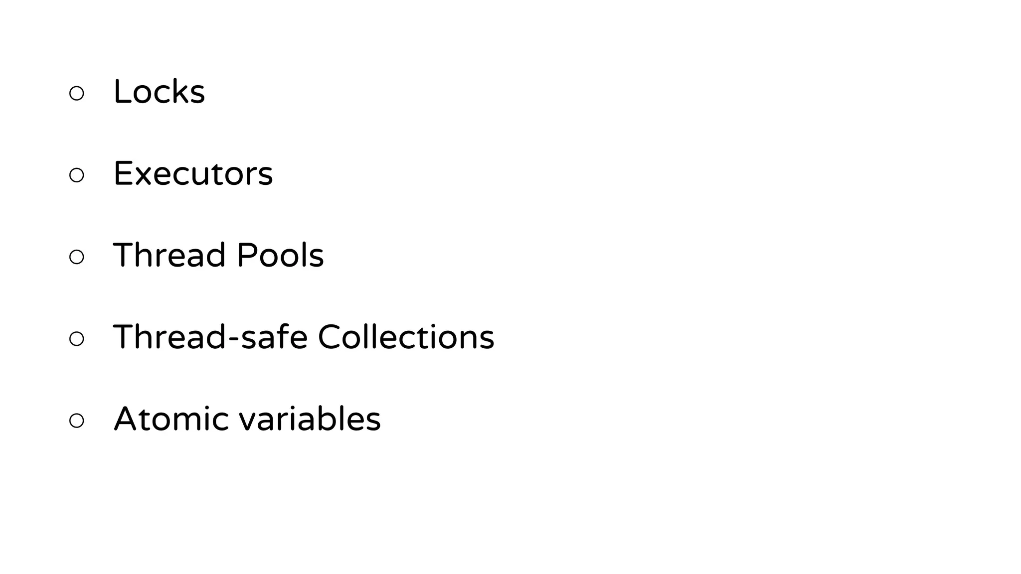○ Locks
○ Executors
○ Thread Pools
○ Thread-safe Collections
○ Atomic variables
 