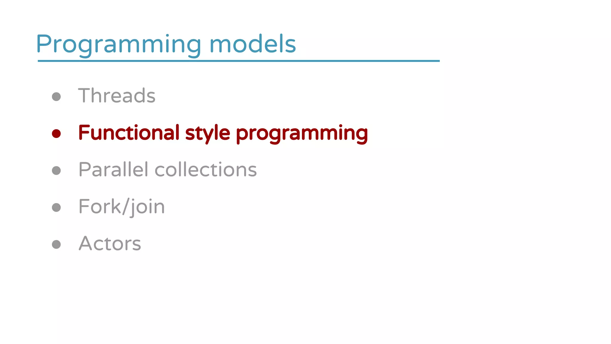 ● Threads
● Functional style programming
● Parallel collections
● Fork/join
● Actors
Programming models
 