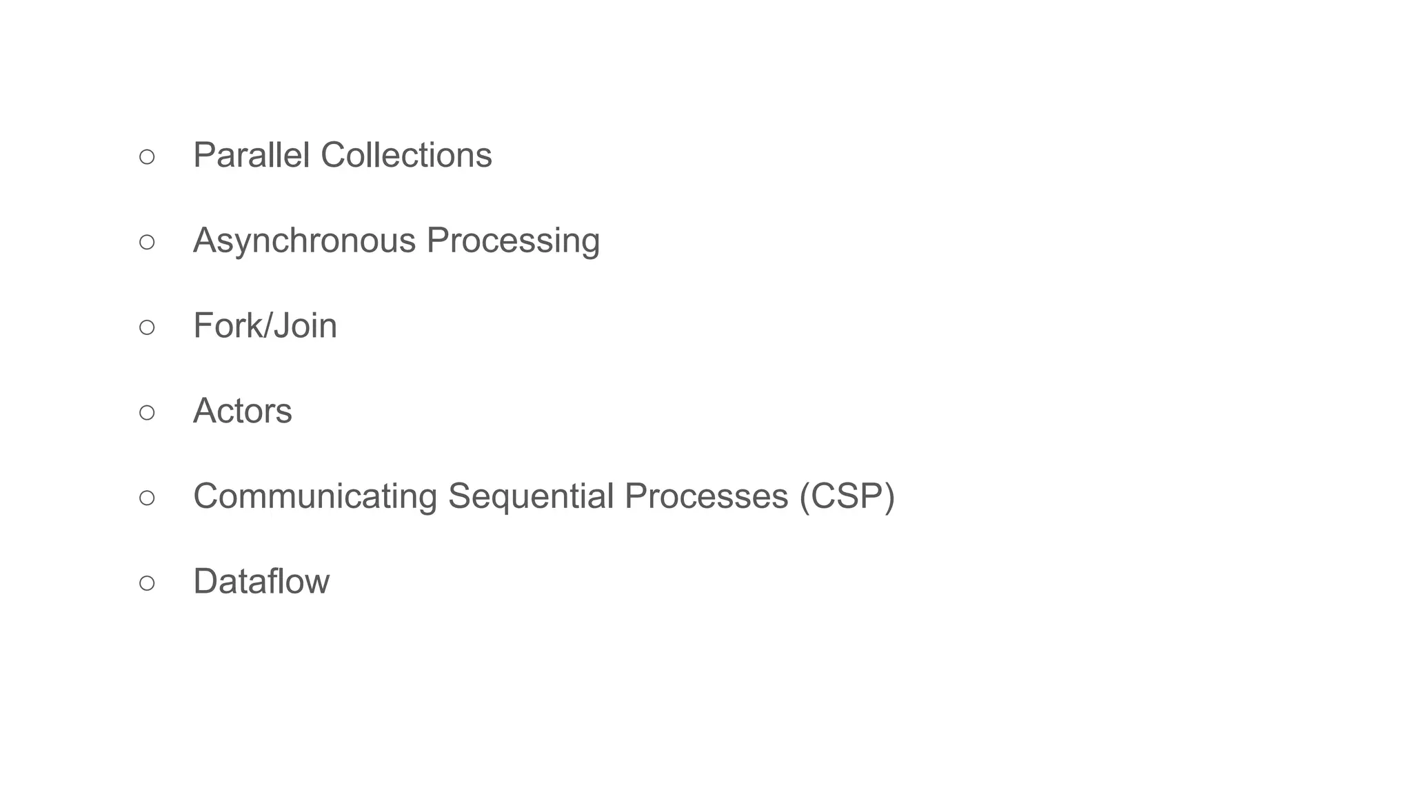 ○ Parallel Collections
○ Asynchronous Processing
○ Fork/Join
○ Actors
○ Communicating Sequential Processes (CSP)
○ Dataflow
 