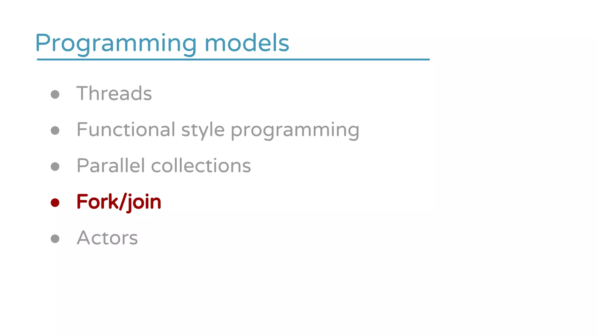 ● Threads
● Functional style programming
● Parallel collections
● Fork/join
● Actors
Programming models
 