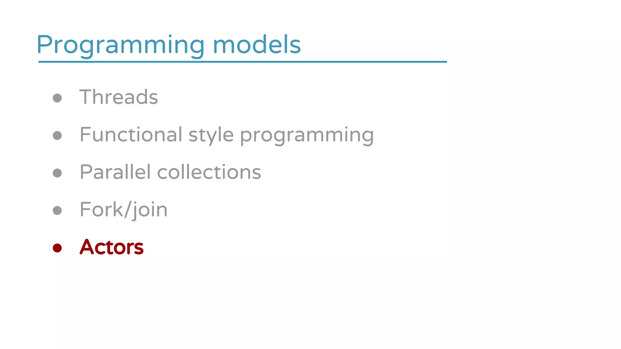 ● Threads
● Functional style programming
● Parallel collections
● Fork/join
● Actors
Programming models
 
