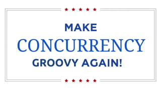 CONCURRENCY
GROOVY
 
