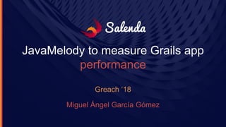 JavaMelody to measure Grails app
performance
Greach ‘18
Miguel Ángel García Gómez
 