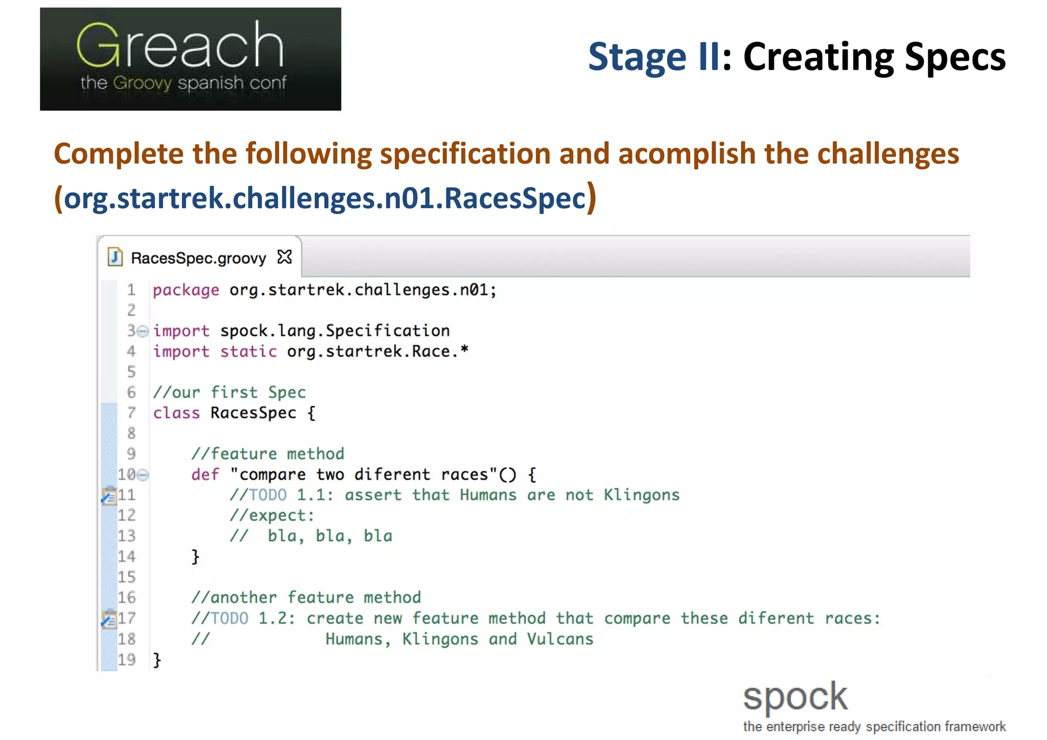 Stage II: Creating Specs
Complete the following specification and acomplish the challenges
(org.startrek.challenges.n01.RacesSpec)
 