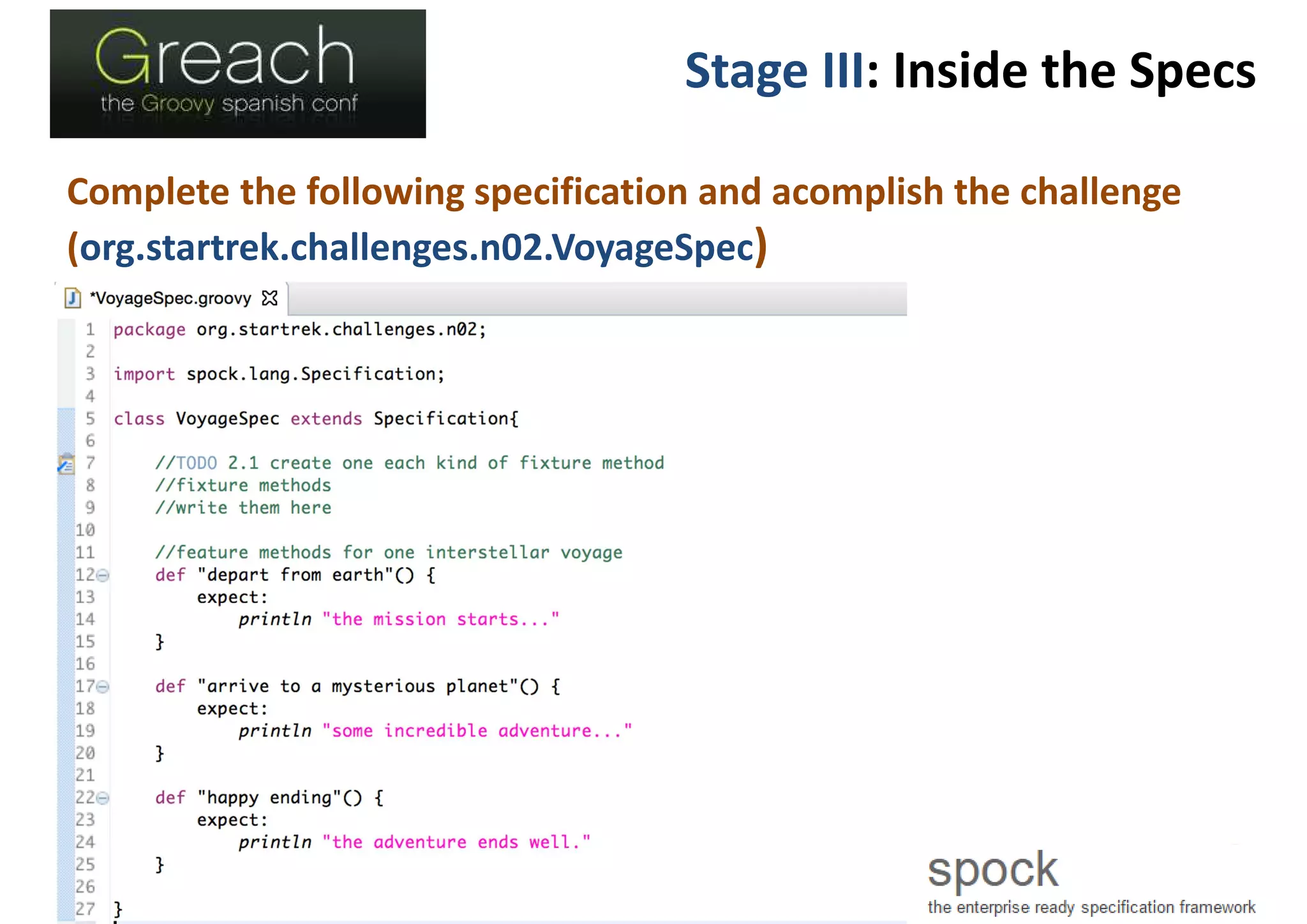 Stage III: Inside the Specs
Complete the following specification and acomplish the challenge
(org.startrek.challenges.n02.VoyageSpec)
 