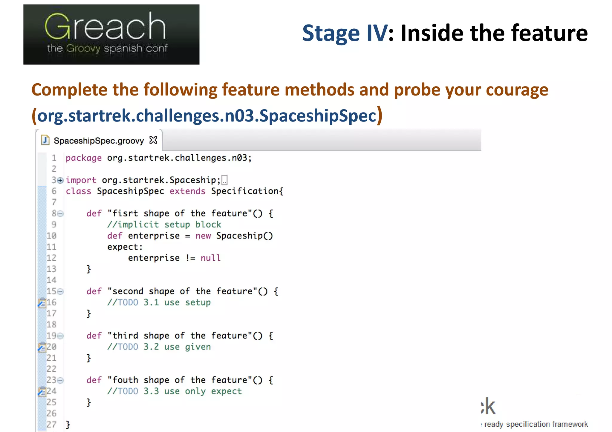 Stage IV: Inside the feature
Complete the following feature methods and probe your courage
(org.startrek.challenges.n03.SpaceshipSpec)
 