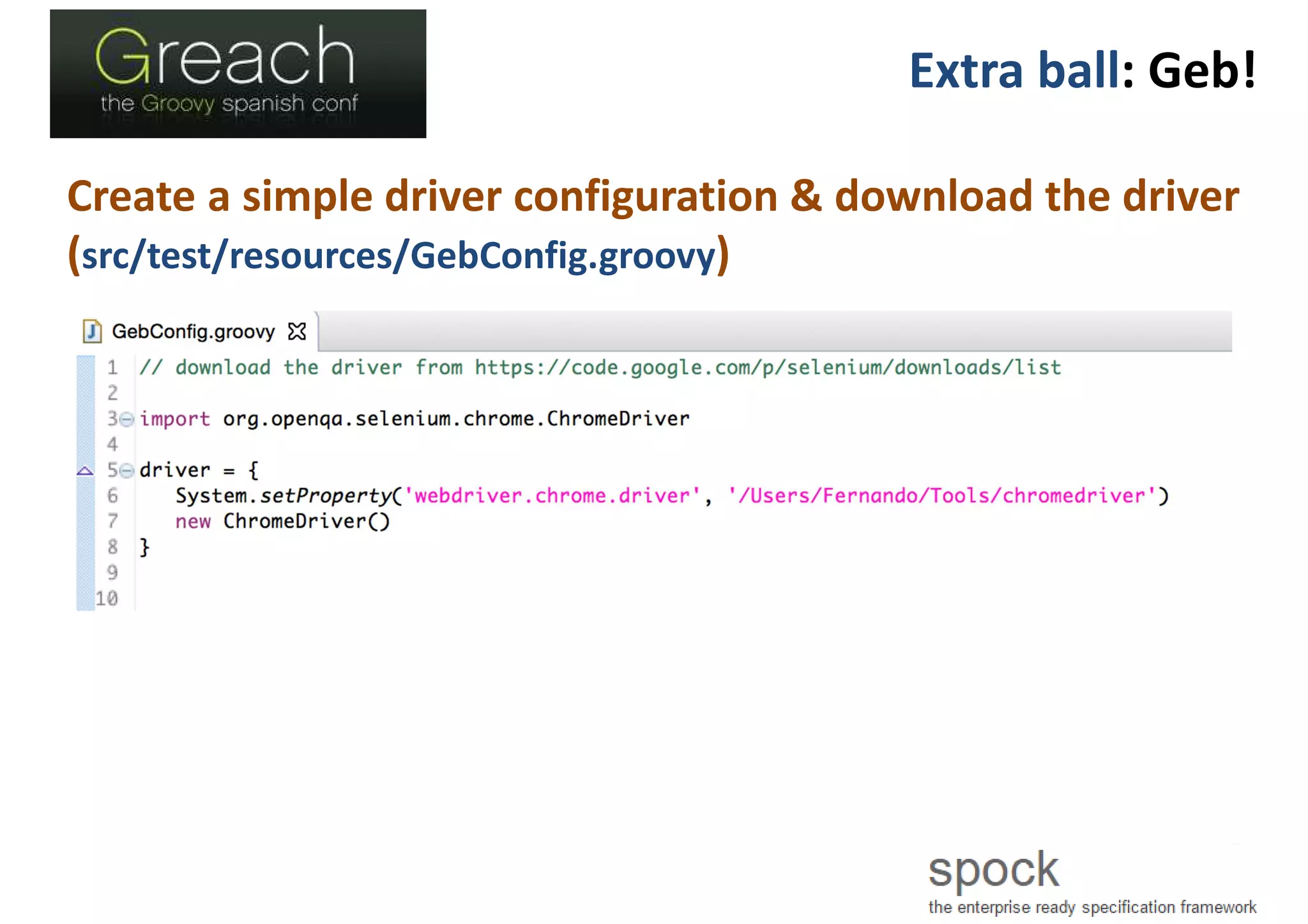 Extra ball: Geb!
Create a simple driver configuration & download the driver
(src/test/resources/GebConfig.groovy)
 